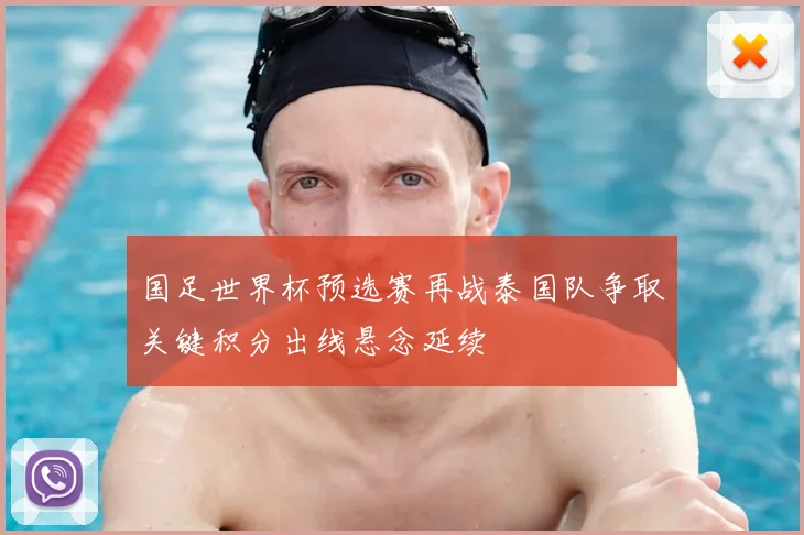 国足世界杯预选赛再战泰国队争取关键积分出线悬念延续