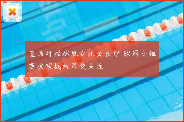 皇马对柏林联合比分出炉 欧冠小组赛收官战结果受关注