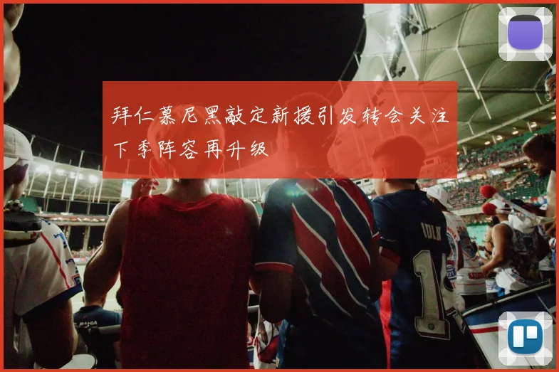 拜仁慕尼黑敲定新援引发转会关注下季阵容再升级