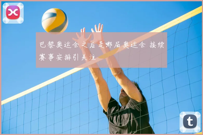 巴黎奥运会之后是哪届奥运会 接续赛事安排引关注