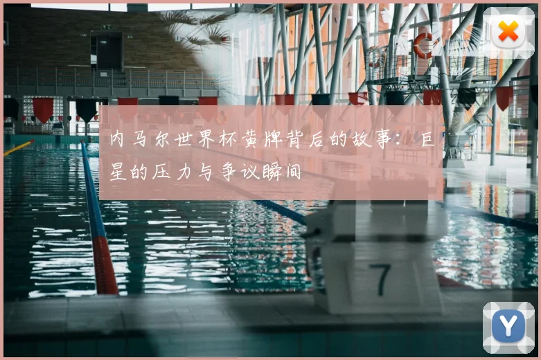 内马尔世界杯黄牌背后的故事:巨星的压力与争议瞬间
