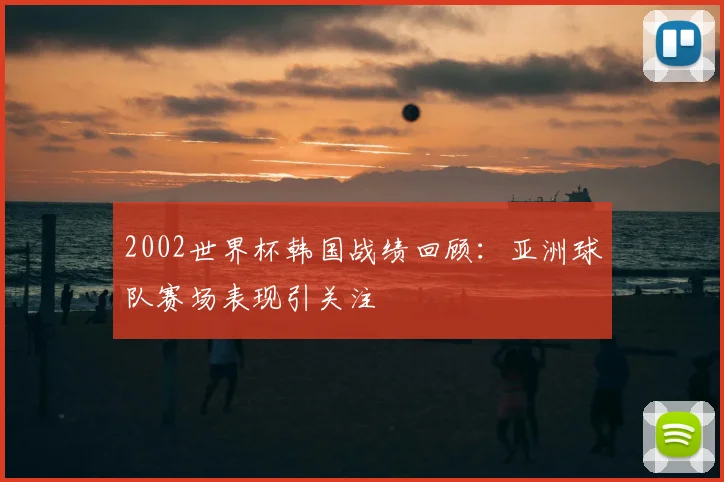2002世界杯韩国战绩回顾：亚洲球队赛场表现引关注