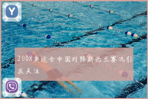 2008奥运会中国对阵新西兰赛况引发关注