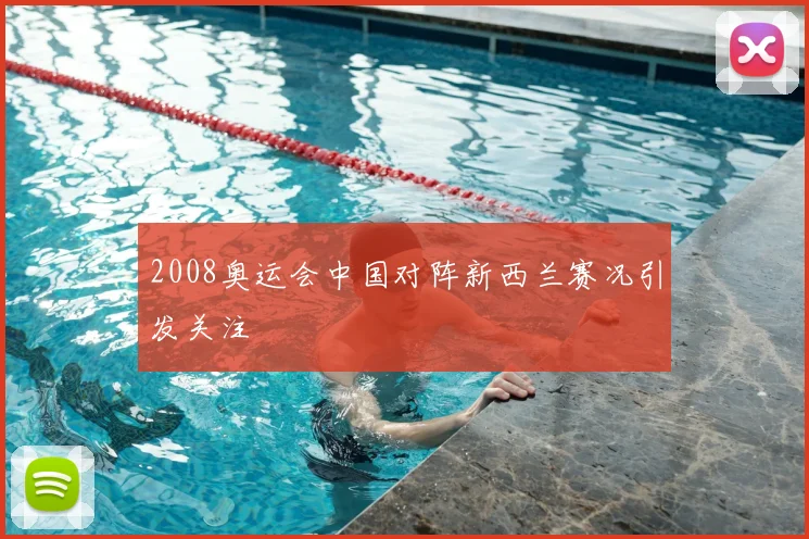 2008奥运会中国对阵新西兰赛况引发关注