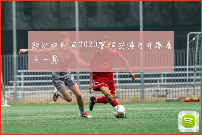 欧洲杯时间2020赛程安排与开赛看点一览