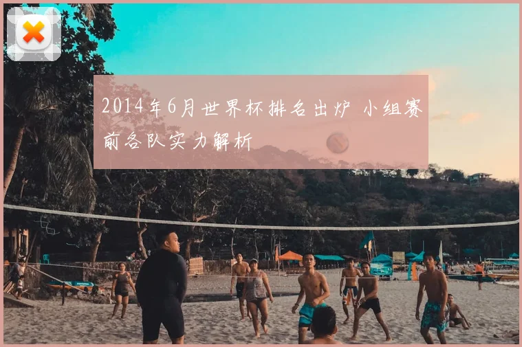 2014年6月世界杯排名出炉 小组赛前各队实力解析