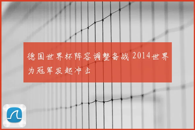 德国世界杯阵容调整备战 2014世界为冠军发起冲击