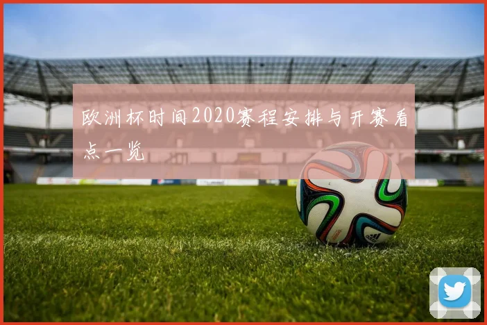 欧洲杯时间2020赛程安排与开赛看点一览