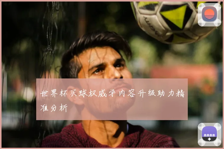 世界杯买球权威学内容升级助力精准分析
