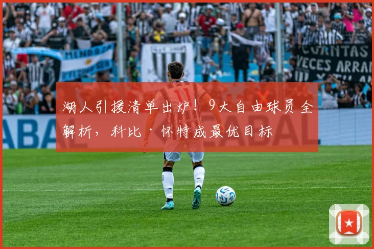 湖人引援清单出炉！9大自由球员全解析，科比·怀特成最优目标