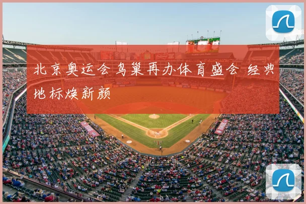 北京奥运会鸟巢再办体育盛会 经典地标焕新颜