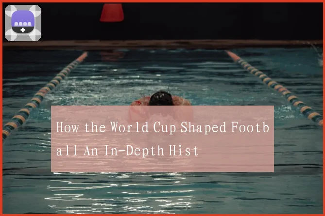 How the World Cup Shaped Football An In-Depth Hist