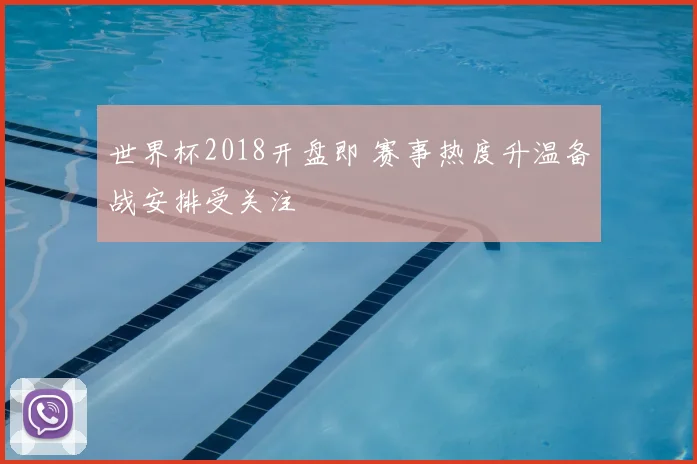 世界杯2018开盘即 赛事热度升温备战安排受关注