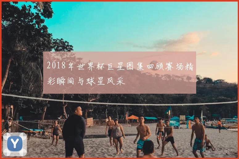 2018年世界杯巨星图集回顾赛场精彩瞬间与球星风采