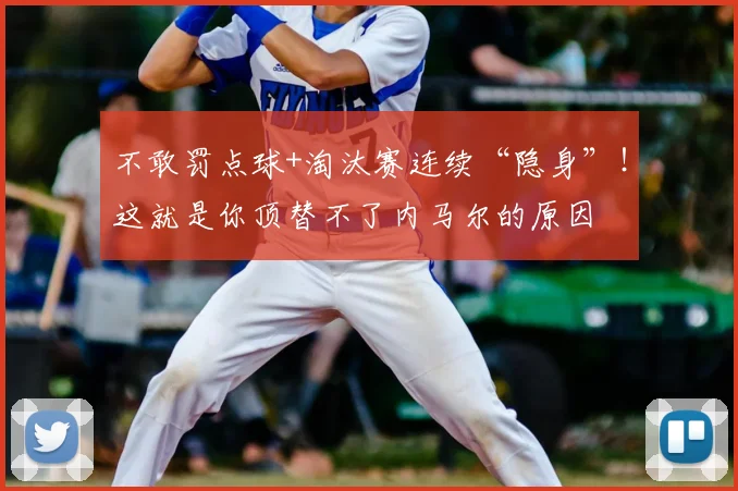 不敢罚点球+淘汰赛连续“隐身”！这就是你顶替不了内马尔的原因