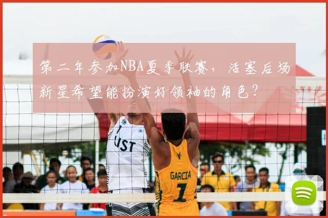 第二年参加NBA夏季联赛，活塞后场新星希望能扮演好领袖的角色？