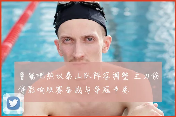 鲁能吧热议泰山队阵容调整 主力伤停影响联赛备战与争冠节奏
