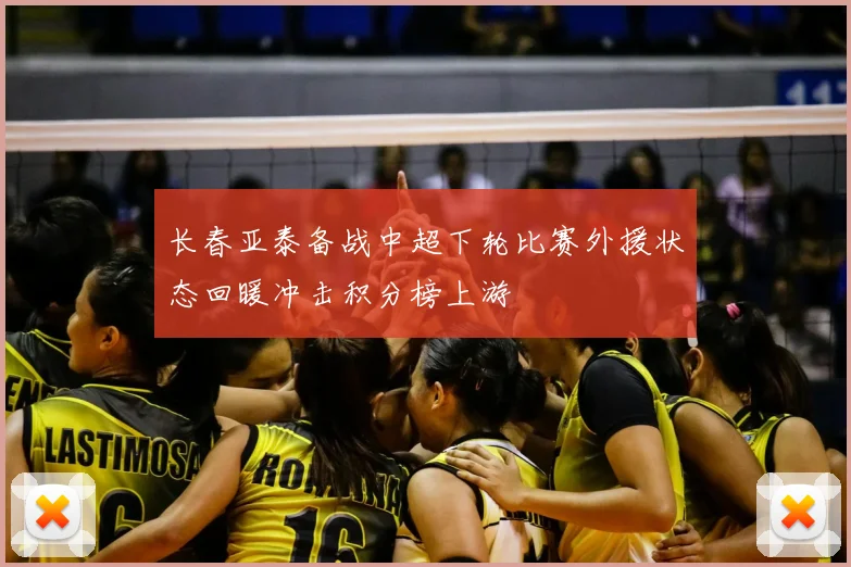 长春亚泰备战中超下轮比赛外援状态回暖冲击积分榜上游