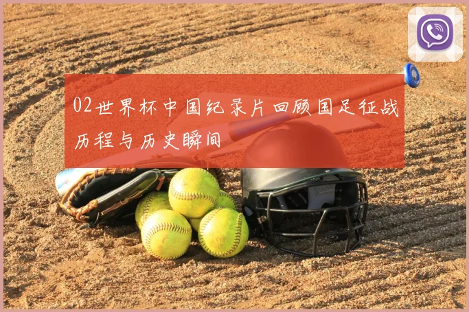 02世界杯中国纪录片回顾国足征战历程与历史瞬间